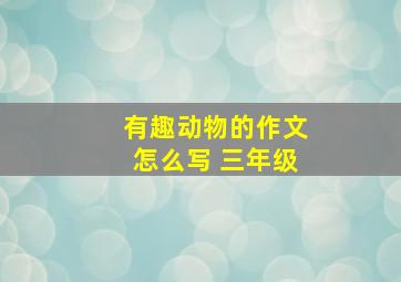 有趣动物的作文怎么写 三年级